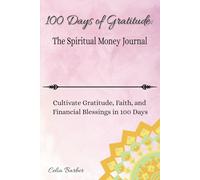 100 Days of Gratitude: The Spiritual Money Journal: Cultivate Gratitude, Faith, and Financial Blessings in 100 Days