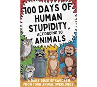 100 Days of Human Stupidity, According to Animals: "A Hilarious Animal Quote Book Roasting Humans One Day at a Time - The Perfect Funny Gift for Pet ... Friends, and Weird Humans Everywhere"