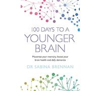 100 Days to a Younger Brain: Maximise your memory, boost your brain health and defy dementia