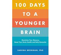 100 Days to a Younger Brain: Maximize Your Memory, Boost Your Brain Health, and Defy Dementia