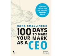 100 Days to Make Your Mark as a CEO: Essentials for First-Time and Seasoned Business-Leaders (Lannoo Campus)