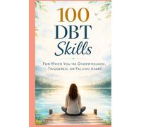 100 DBT Skills for When You're Overwhelmed, Triggered, or Falling Apart
