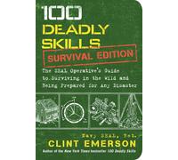 100 Deadly Skills: Survival Edition: The SEAL Operative's Guide to Surviving in the Wild and Being Prepared for Any Disaster