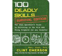 100 Deadly Skills: Survival Edition: The SEAL Operative's Guide to Surviving in the Wild and Being Prepared for Any Disaster
