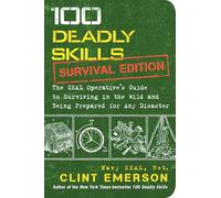 100 Deadly Skills: Survival Edition: The SEAL Operative's Guide to Surviving in the Wild and Being Prepared for Any Disaster