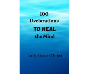 100 Declarations to Heal the Mind: Renew Your Thoughts, Restore Your Peace, and Walk in Clarity and Wholeness | Break Mental Strongholds and Step Into God’s Peace, Strength, and Sound Mind