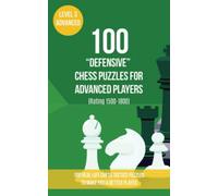 100 “Defensive” Chess Puzzles for Advanced Players (Rating 1500-1800): 100 real-life chess tactics puzzles to make you a better player (Chess Puzzles, Strategy and Tactics - Defensive Moves)