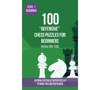 100 “Defensive” Chess Puzzles for Beginners (Rating 900-1200): 100 real-life chess tactics puzzles for beginners to make you a better player (Chess Puzzles, Strategy and Tactics - Defensive Moves)