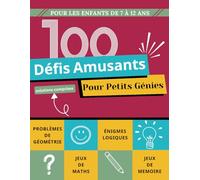 100 Défis amusants pour petits génies: Enigmes Mathématiques - Jeux de Logiques - Problèmes Arithmétiques - Jeux de Mémoire - problèmes de Géométrie - 7 à 12 ans