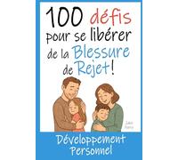 100 Défis pour se Libérer de la Blessure de Rejet: Livre de Développement Personnel : Exercices, Astuces, Conseils... pour enfin guérir de cette blessure de l'enfance.
