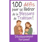 100 Défis pour se Libérer de la Blessure de Trahison: Livre de Développement Personnel : Exercices, Astuces, Conseils... pour enfin guérir de cette blessure de l'enfance.