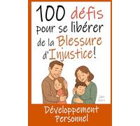 100 Défis pour se Libérer de la Blessure d'Injustice: Livre de Développement Personnel : Exercices, Astuces, Conseils... pour enfin guérir de cette blessure de l'enfance.