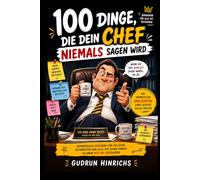 100 Dinge, die dein Chef niemals sagen wird: Bürohumor für alle, die schon einmal in einem Meeting festsaßen