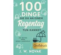 100 Dinge, die du an einem Regentag tun kannst: Die besten Ideen gegen Langeweile - GROßDRUCK (100 Dinge, die du tun kannst - GROßFORMAT)