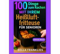 100 Dinge zum Kochen Mit Ihrem Heißluftfritteuse Für Senioren: Mühelose Lösungen für nahrhafte und knusprige, leckere Mahlzeiten in Minuten, entwickelt für das Wohlbefinden älterer Erwachsener