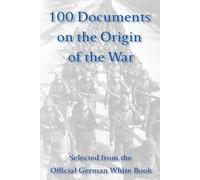 100 Documents on the Origin of the War: Selected from the Official German White Book