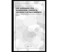 100 Domande per Guarigione Karmica, Gelosia e Attaccamento: Domande, esempi e soluzioni per trasformare conflitti in alleanza (Domande per Coppie e ... per Capirsi Davvero e Creare Legami Eterni)