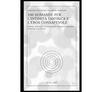 100 Domande per l'Intimità Tantrica e l'Eros Consapevole: Esempi, soluzioni e journaling per risvegliare passione, presenza e sicurezza (Domande per ... per Capirsi Davvero e Creare Legami Eterni)