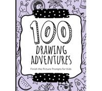 100 Drawing Adventures: Finish the Picture Prompts for Kids to Complete and Create