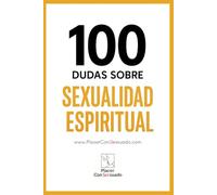 100 Dudas sobre... LA SEXUALIDAD ESPIRITUAL: Sexo consciente, tantra, energía sexual y conexión. (Placer ConSexsuado)