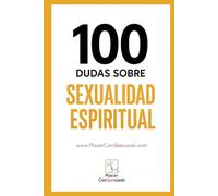 100 Dudas sobre... LA SEXUALIDAD ESPIRITUAL: Sexo consciente, tantra, energía sexual y conexión. (Placer ConSexsuado)