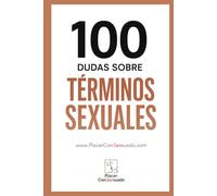 100 Dudas sobre... TÉRMINOS SEXUALES: Guía esencial para entender prácticas, kinks y tendencias actuales. (Placer ConSexsuado)