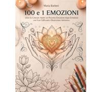 100 e 1 Emozioni: Libro da colorare per adulti: Un Percorso Emozione dopo Emozione con frasi Edificanti e Illustrazioni Rilassanti