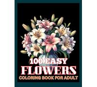 100 Easy Flowers Coloring Book For Adult: A Stress-Free Journey Through a World of Flowers