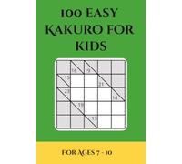 100 Easy Kakuro for Kids: 5x5 Beginner-Friendly Number Puzzles for Children Ages 7-10