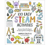 100 Easy STEAM Activities: Awesome Hands-On Projects for Aspiring Artists and Engineers