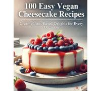 100 Easy Vegan Cheesecake Recipes: Creamy Plant-Based Delights for Every Occasion