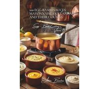 100 Egg-Based Sauces: Mayonnaise, Hollandaise, and Their Cousins: Master the French emulsions that transform your dishes (The Egg: Golden Treasure of ... Sub-series: Egg-Based Creations (10 Volumes))