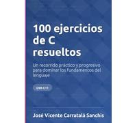 100 ejercicios de C resueltos: Un recorrido práctico y progresivo para dominar los fundamentos del lenguaje