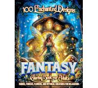 100 Enchanted Designs Fantasy Coloring Book for Adults: Fairies, Forests, Flowers, and Mythical Creatures for Relaxation