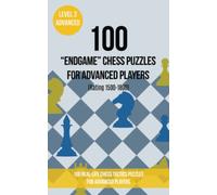 100 “End Game” Chess Puzzles for Advanced Players (Rating 1500-1800): 100 real-life chess tactics puzzles for advanced players