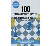 100 “End Game” Chess Puzzles for Intermediate Players (Rating 1200-1500): 100 real-life chess tactics puzzles for intermediate players