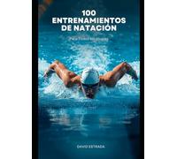 100 Entrenamientos de Natación para Todos los Niveles: Una guía práctica para mejorar la técnica, aumentar la resistencia y disfrutar más de cada entrenamiento