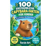 100 erstaunliche Capybara-Fakten für Kinder: Das große Wissensbuch über Wasserschweine mit 100 detailreichen Illustrationen, Quiz, Glossar und Entdeckerwissen