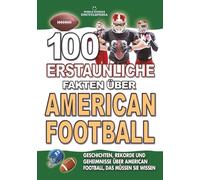 100 ERSTAUNLICHE FAKTEN ÜBER AMERICAN FOOTBALL: Geschichten, Rekorde und Geheimnisse über American Football, das müssen Sie wissen: Das perfekte ... FAKTEN GESCHICHTEN UND KURIOSITÄTEN)