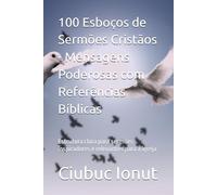100 Esboços de Sermões Cristãos - Mensagens Poderosas com Referências Bíblicas: Estrutura clara para sermões inspiradores e relevantes para a igreja