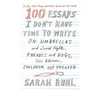 100 Essays I Don't Have Time to Write: On Umbrellas and Sword Fights, Parades and Dogs, Fire Alarms, Children, and Theater