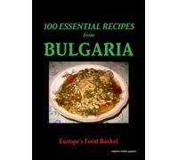 100 Essential Recipes From Bulgaria: Europe's Food Basket