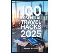100 Essential Travel Hacks For 2025: Save Money, Pack Smarter & Travel Better
