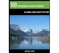 100 excursions en kayak récréatif au Canada ainsi qu’aux États-Unis: Plein d’idées pour des sorties sur l’eau (Plein Air)