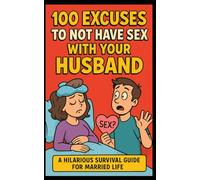 100 Excuses To Not Have Sex with Your Husband: A Hillarious Survival Guide for Married Life