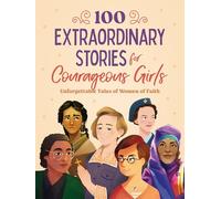 100 Extraordinary Stories for Courageous Girls: Unforgettable Tales of Women of Faith