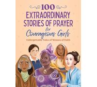 100 Extraordinary Stories of Prayer for Courageous Girls: Unforgettable Tales of Women of Faith