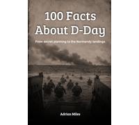 100 Facts About D-Day: From Secret Planning to the Normandy Landings: The Day That Changed World War II (100 Facts of World War II: Easy-to-Read Historical Collections)