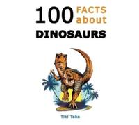 100 Facts about Dinosaurs : A Journey Through Prehistoric Marvels and Jaw-Dropping Discoveries (Dino Facts Book)