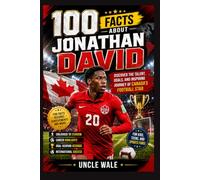 100 Facts About Jonathan David: Discover the Talent, Goals, and Inspiring Journey of Canada's Football Star: An Exciting Journey Through Jonathan David's Childhood, Football Career, International